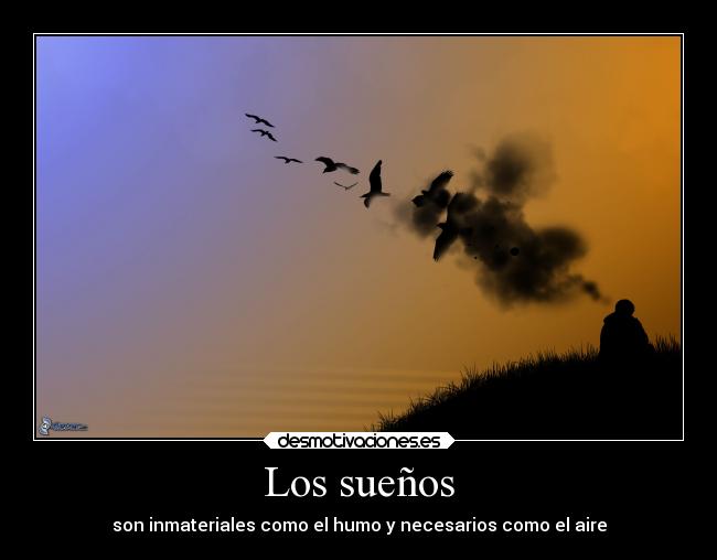 Los sueños - son inmateriales como el humo y necesarios como el aire