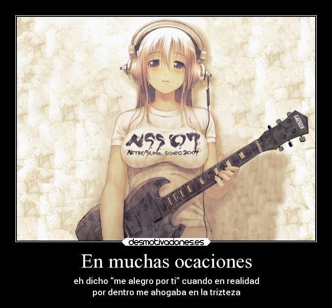 En muchas ocaciones - eh dicho me alegro por ti cuando en realidad
por dentro me ahogaba en la trizteza