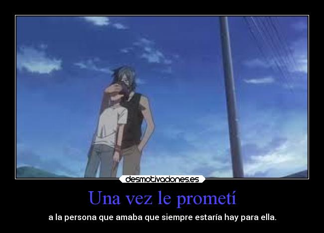 Una vez le prometí - a la persona que amaba que siempre estaría hay para ella.