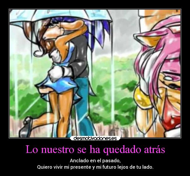 Lo nuestro se ha quedado atrás - Anclado en el pasado,
Quiero vivir mi presente y mi futuro lejos de tu lado.