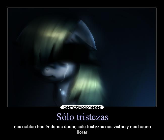 Sólo tristezas - nos nublan haciéndonos dudar, sólo tristezas nos vistan y nos hacen
llorar