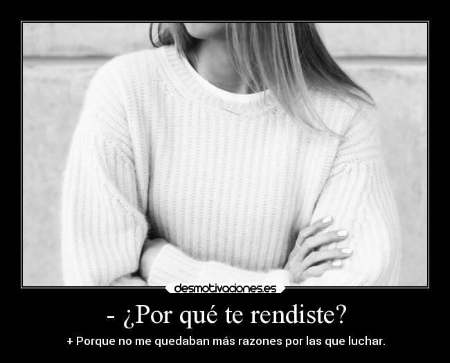 - ¿Por qué te rendiste? - + Porque no me quedaban más razones por las que luchar.