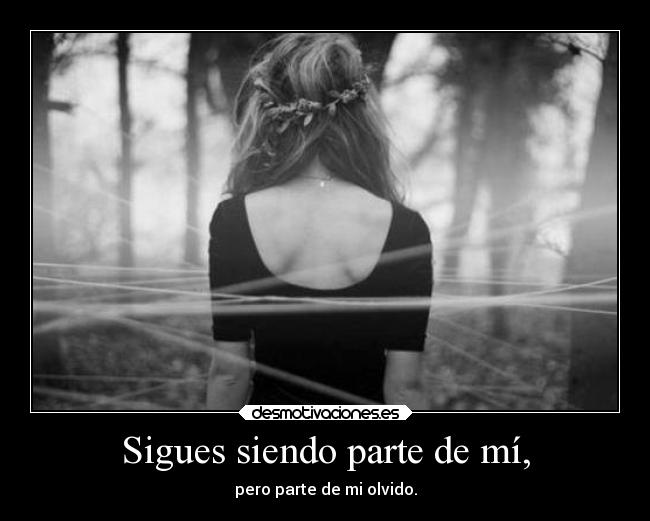 Sigues siendo parte de mí, - pero parte de mi olvido.