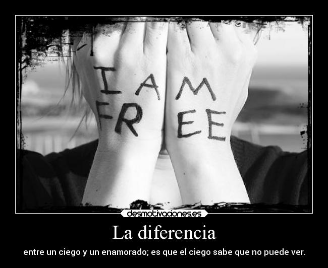 La diferencia - entre un ciego y un enamorado; es que el ciego sabe que no puede ver.