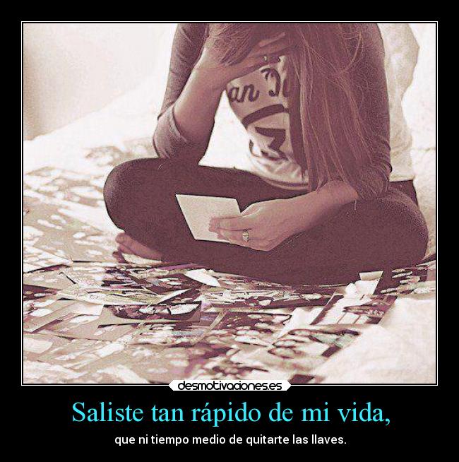 Saliste tan rápido de mi vida, - que ni tiempo medio de quitarte las llaves.