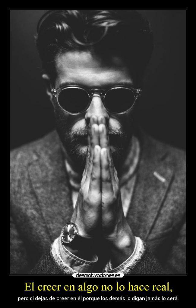 El creer en algo no lo hace real, - 