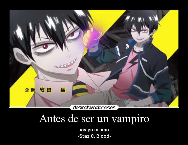 Antes de ser un vampiro - soy yo mismo.
-Staz C. Blood-