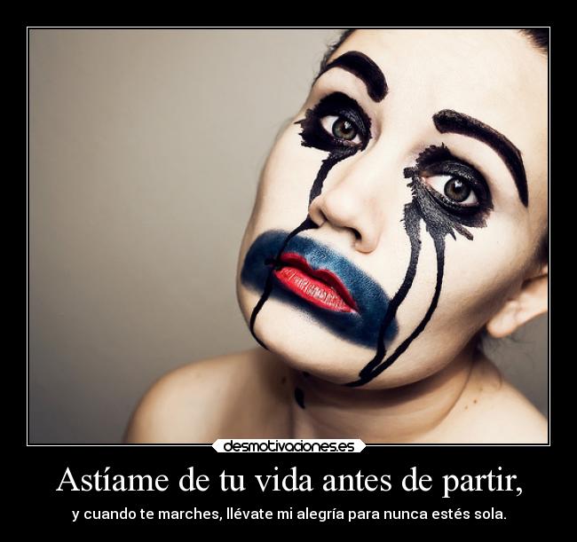 Astíame de tu vida antes de partir, - y cuando te marches, llévate mi alegría para nunca estés sola.