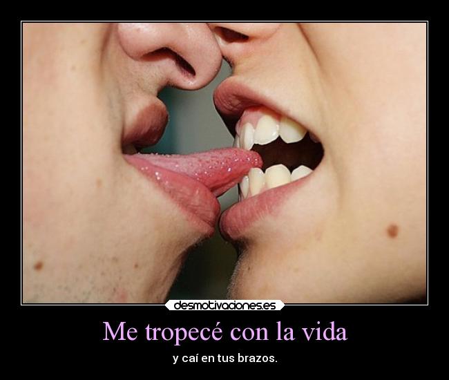 Me tropecé con la vida - y caí en tus brazos.