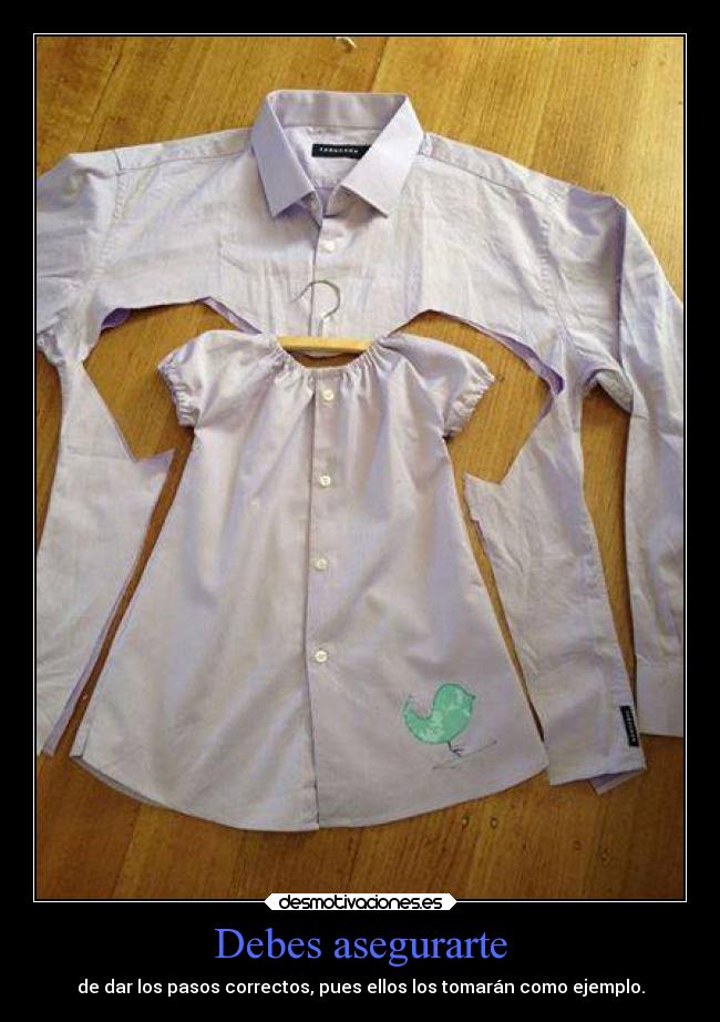 Debes asegurarte - de dar los pasos correctos, pues ellos los tomarán como ejemplo.