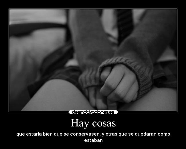 Hay cosas - que estaría bien que se conservasen, y otras que se quedaran como
estaban