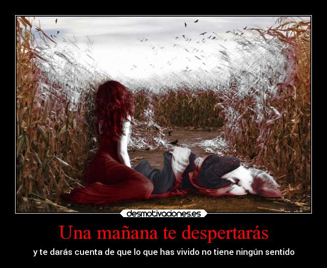 Una mañana te despertarás - y te darás cuenta de que lo que has vivido no tiene ningún sentido