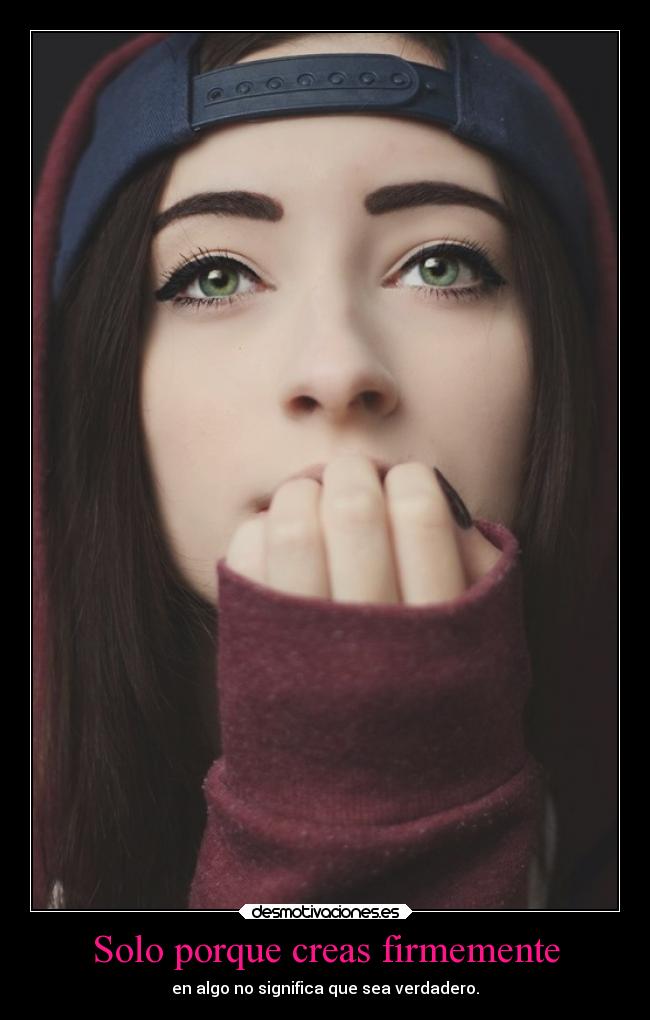 Solo porque creas firmemente - en algo no significa que sea verdadero.