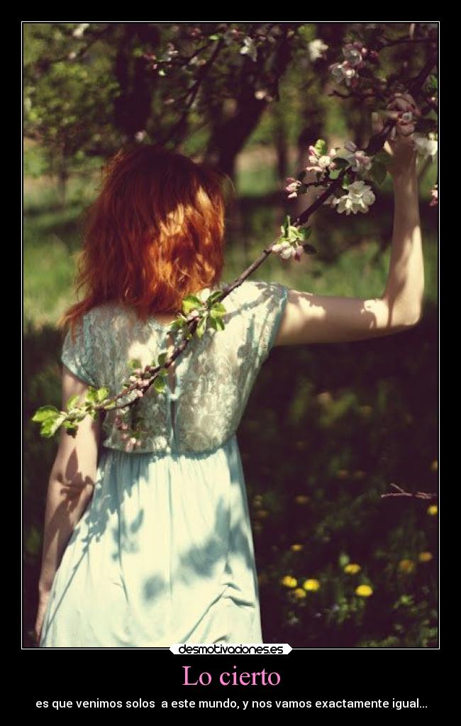 Lo cierto - es que venimos solos a este mundo, y nos vamos exactamente igual...