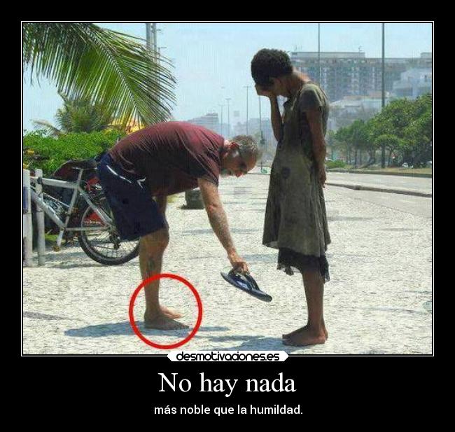 No hay nada - más noble que la humildad.