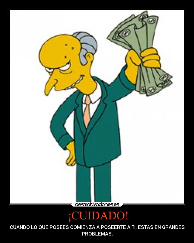 ¡CUIDADO! - CUANDO LO QUE POSEES COMIENZA A POSEERTE A TI, ESTAS EN GRANDES
PROBLEMAS.