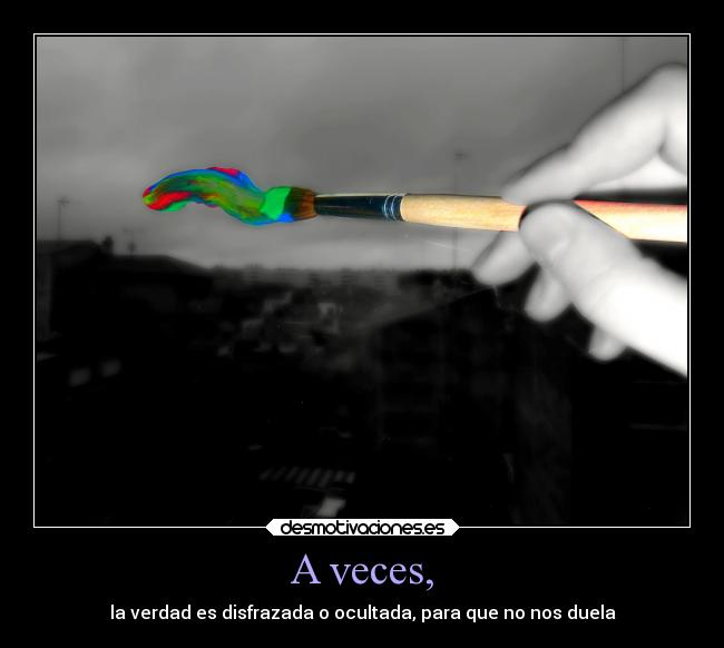 A veces, - la verdad es disfrazada o ocultada, para que no nos duela