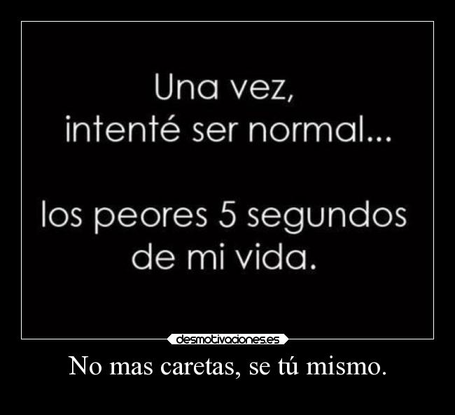 No mas caretas, se tú mismo. -