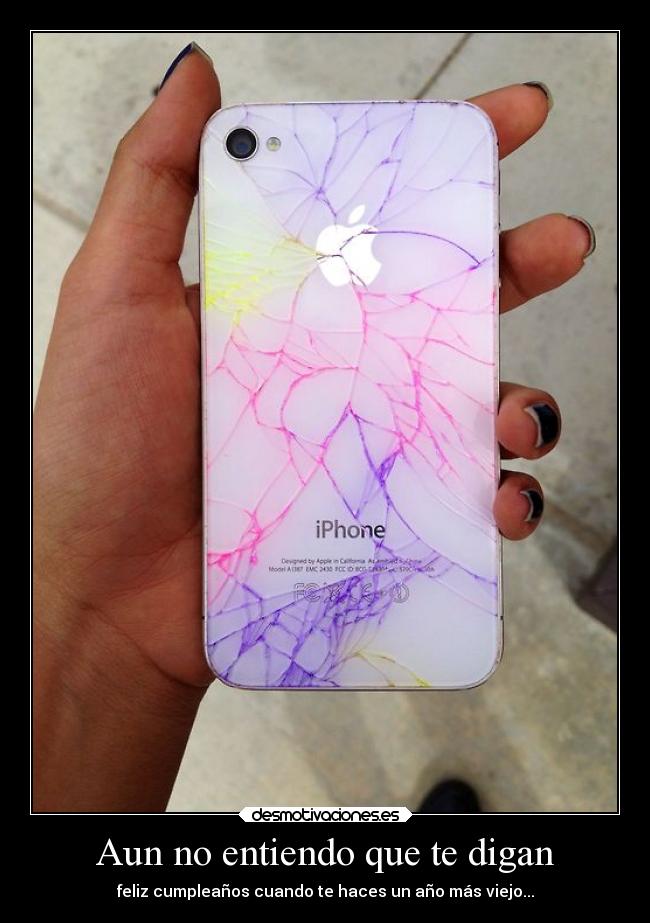 Aun no entiendo que te digan - feliz cumpleaños cuando te haces un año más viejo...