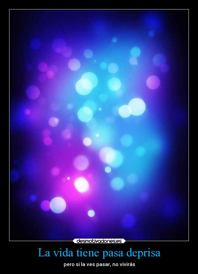 La vida tiene pasa deprisa - pero si la ves pasar, no vivirás