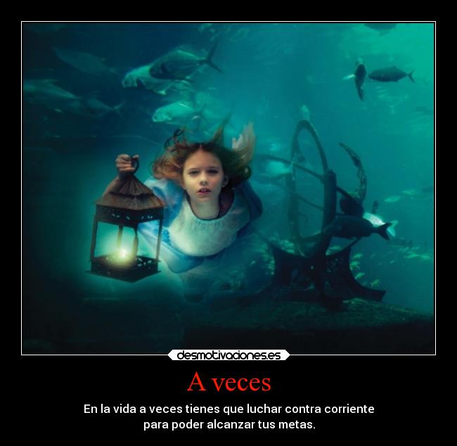 A veces - En la vida a veces tienes que luchar contra corriente
para poder alcanzar tus metas.