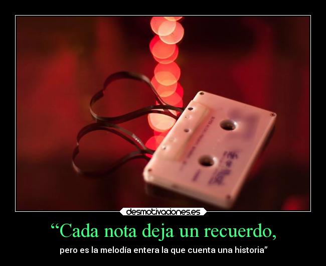 “Cada nota deja un recuerdo, - pero es la melodía entera la que cuenta una historia”