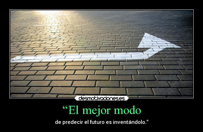 “El mejor modo - de predecir el futuro es inventándolo.”