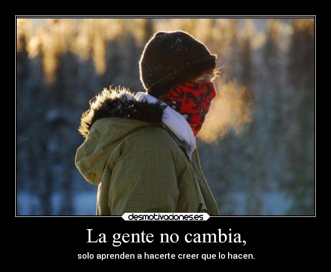 La gente no cambia, - solo aprenden a hacerte creer que lo hacen.