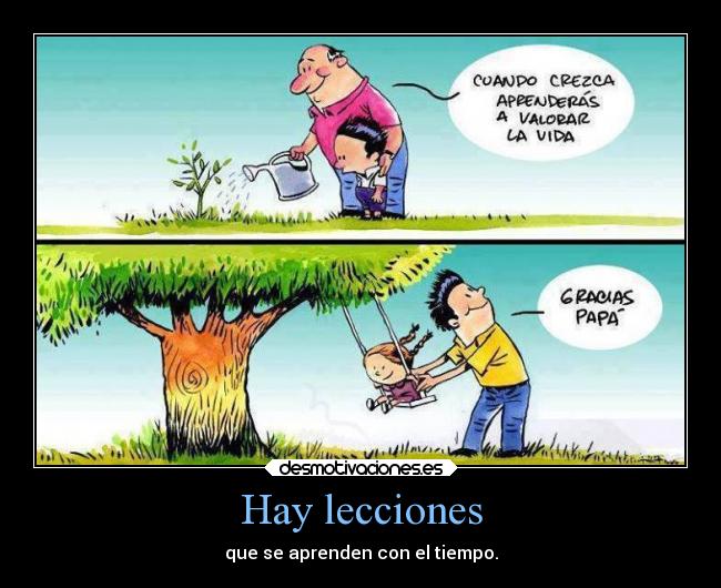 Hay lecciones - que se aprenden con el tiempo.