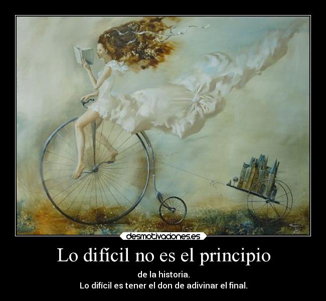 Lo difícil no es el principio - de la historia.
Lo difícil es tener el don de adivinar el final.