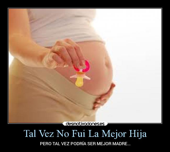 Tal Vez No Fui La Mejor Hija - PERO TAL VEZ PODRÍA SER MEJOR MADRE...