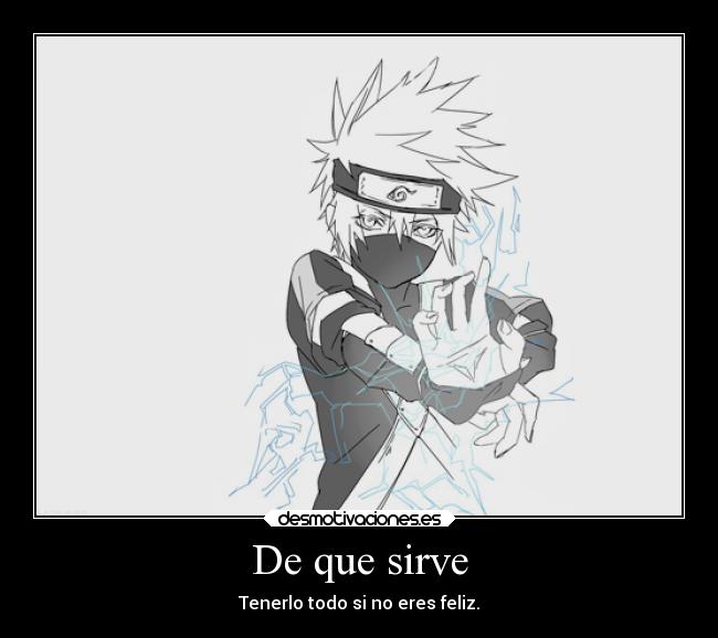 De que sirve - Tenerlo todo si no eres feliz.