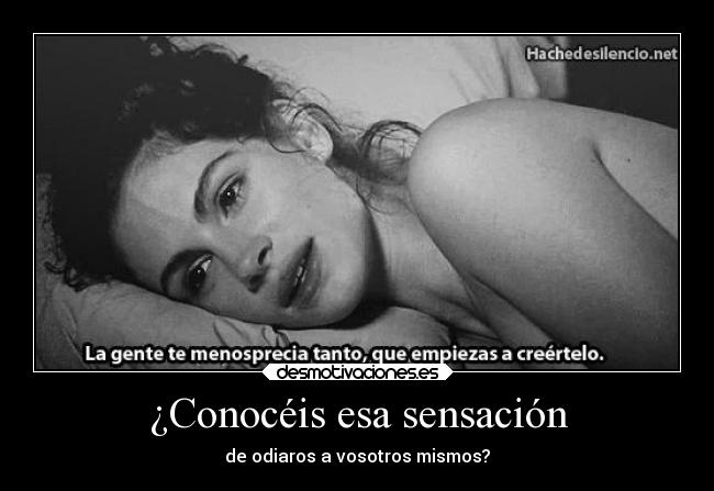 ¿Conocéis esa sensación - de odiaros a vosotros mismos?