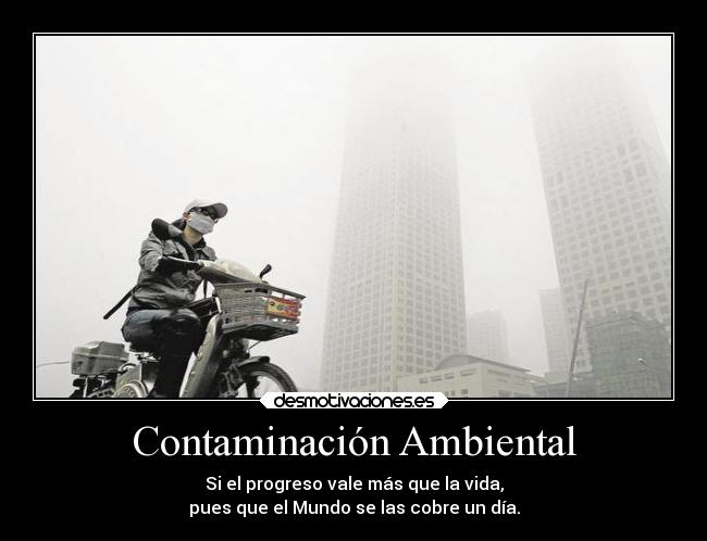 Contaminación Ambiental - Si el progreso vale más que la vida,
pues que el Mundo se las cobre un día.