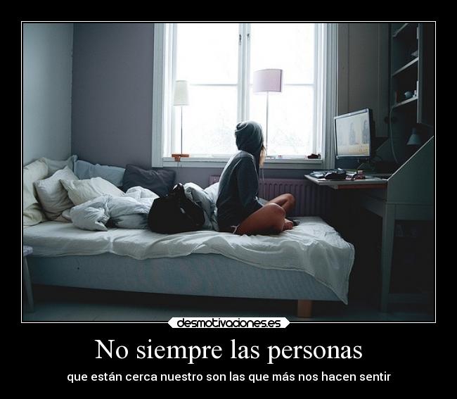 No siempre las personas - que están cerca nuestro son las que más nos hacen sentir