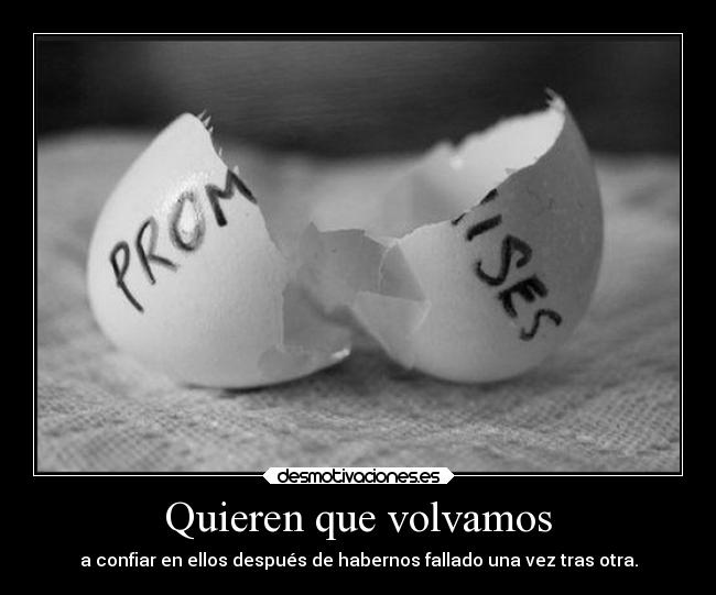 Quieren que volvamos - a confiar en ellos después de habernos fallado una vez tras otra.