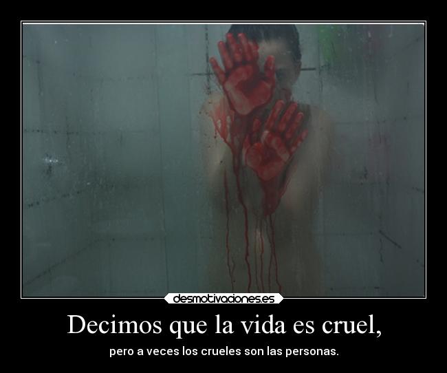 Decimos que la vida es cruel, - 