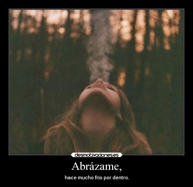 Abrázame, - hace mucho frío por dentro.