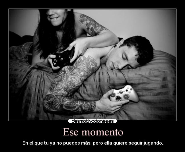 Ese momento - En el que tu ya no puedes más, pero ella quiere seguir jugando.