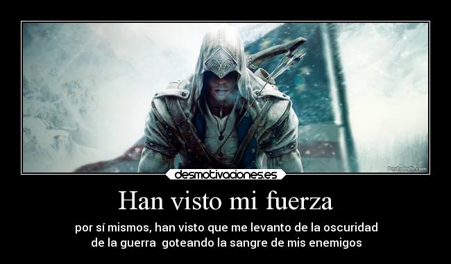 Han visto mi fuerza - por sí mismos, han visto que me levanto de la oscuridad
de la guerra  goteando la sangre de mis enemigos