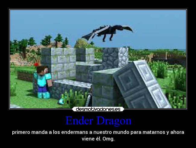 Ender Dragon - primero manda a los endermans a nuestro mundo para matarnos y ahora
viene él. Omg.