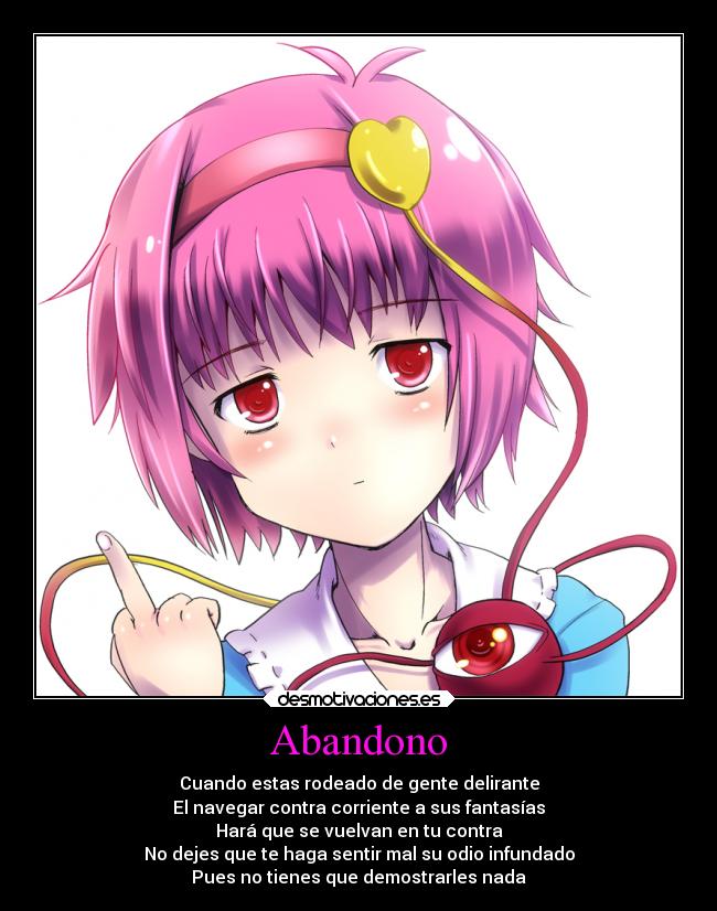 Abandono - Cuando estas rodeado de gente delirante
El navegar contra corriente a sus fantasías
Hará que se vuelvan en tu contra
No dejes que te haga sentir mal su odio infundado
Pues no tienes que demostrarles nada