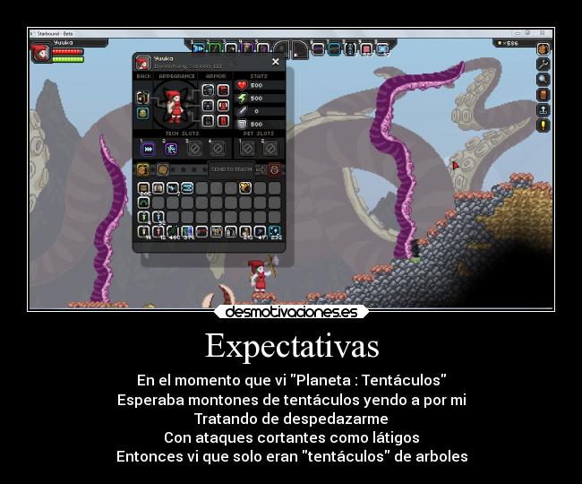 Expectativas - En el momento que vi Planeta : Tentáculos
Esperaba montones de tentáculos yendo a por mi
Tratando de despedazarme
Con ataques cortantes como látigos
Entonces vi que solo eran tentáculos de arboles