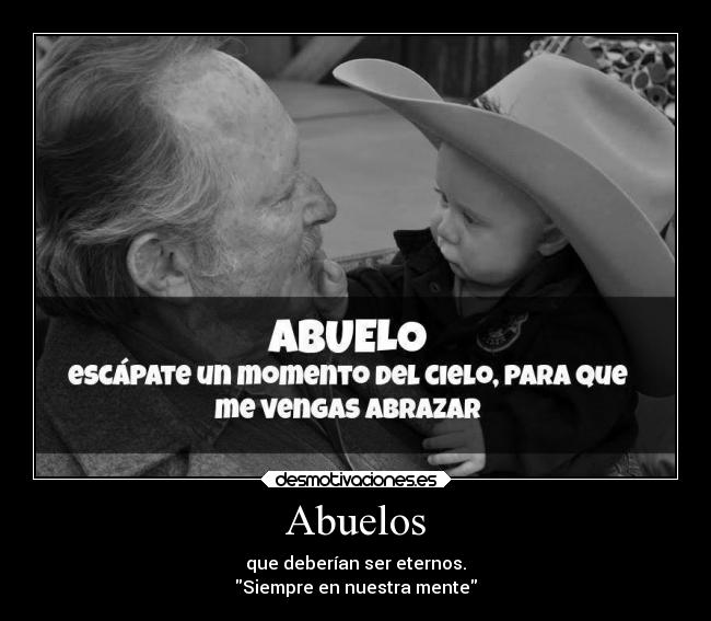 Abuelos - que deberían ser eternos.
Siempre en nuestra mente