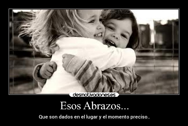 Esos Abrazos... - Que son dados en el lugar y el momento preciso..