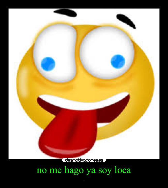 no me hago ya soy loca - .