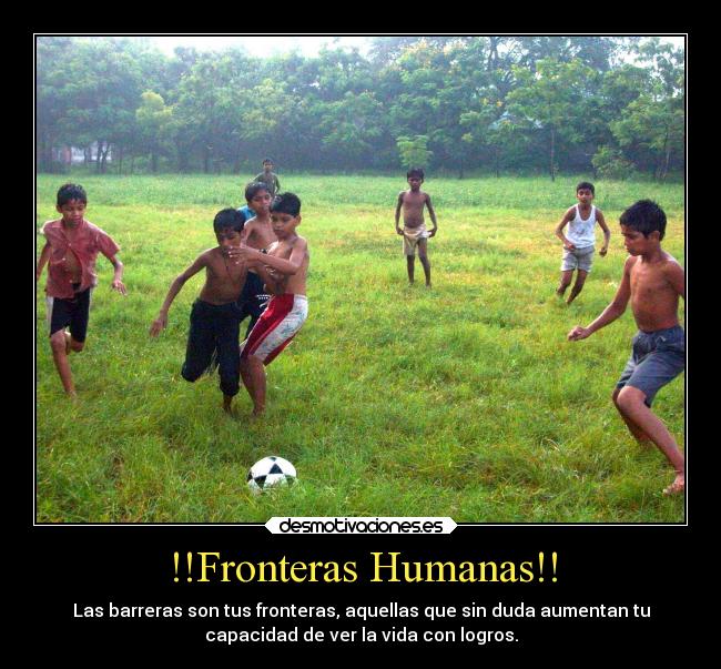 !!Fronteras Humanas!! - Las barreras son tus fronteras, aquellas que sin duda aumentan tu
capacidad de ver la vida con logros.