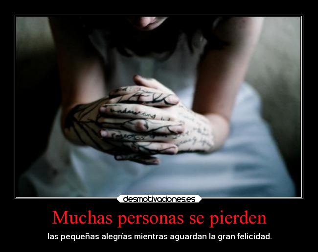 Muchas personas se pierden - las pequeñas alegrías mientras aguardan la gran felicidad.