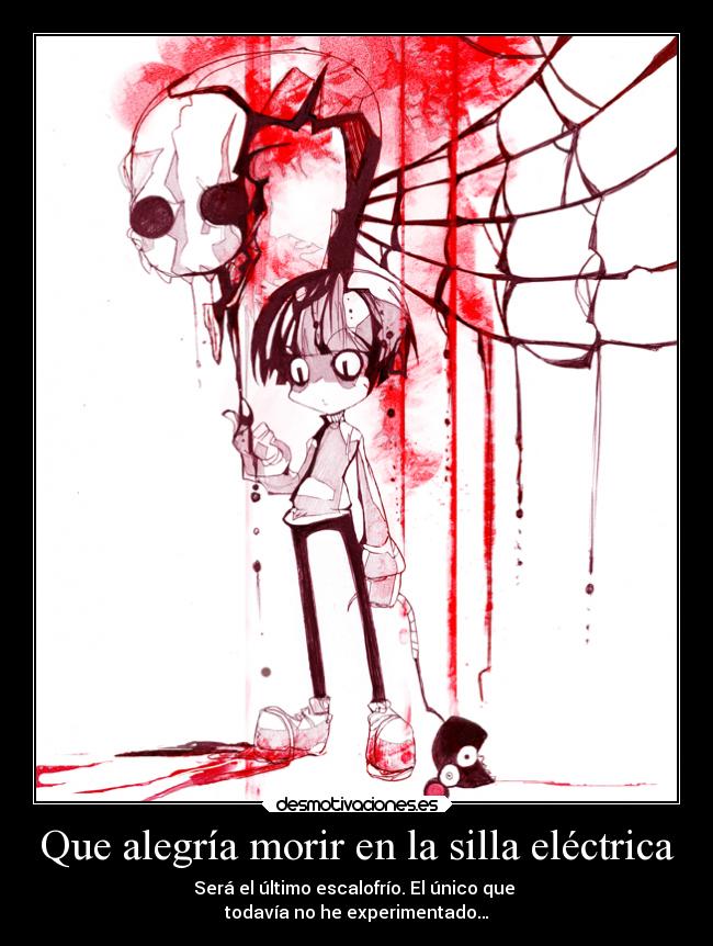Que alegría morir en la silla eléctrica - Será el último escalofrío. El único que
todavía no he experimentado…