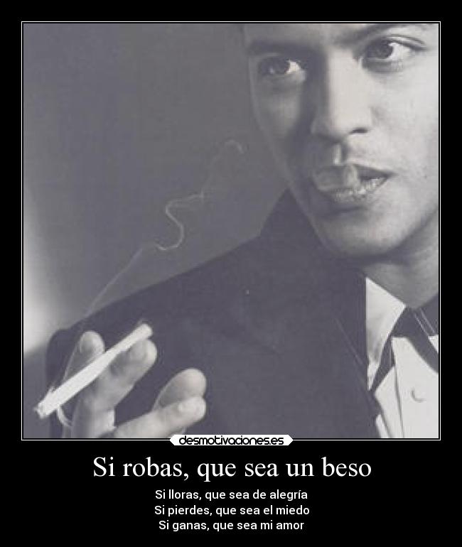 Si robas, que sea un beso - Si lloras, que sea de alegría
Si pierdes, que sea el miedo
Si ganas, que sea mi amor